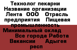 Технолог пекарни › Название организации ­ Лента, ООО › Отрасль предприятия ­ Пищевая промышленность › Минимальный оклад ­ 21 000 - Все города Работа » Вакансии   . Адыгея респ.